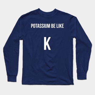 Potassium be like: K chemistry joke Long Sleeve T-Shirt